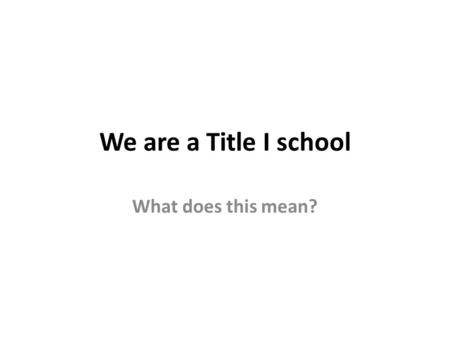 We are a Title I school What does this mean?. We are Title I because… Our school has a high number of students who are eligible for Free and Reduced Price.