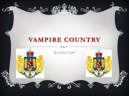 VAMPIRE COUNTRY By Sydney Cooper. TO THE MOUNTAINS DOWN TO THE RIVERS Romania has:  The Carpathian Mountains  Danube River (runs along southern border)