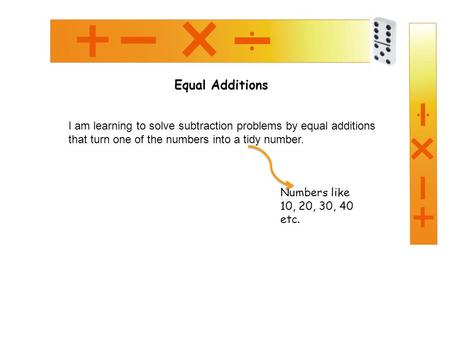Equal Additions I am learning to solve subtraction problems by equal additions that turn one of the numbers into a tidy number. Numbers like 10, 20, 30,