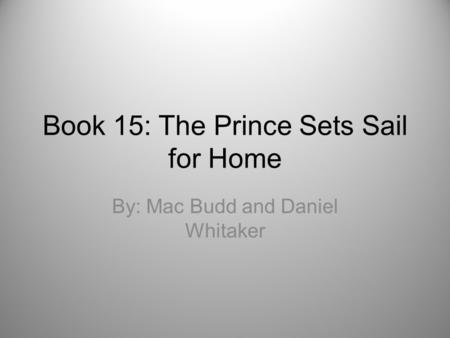 Book 15: The Prince Sets Sail for Home By: Mac Budd and Daniel Whitaker.