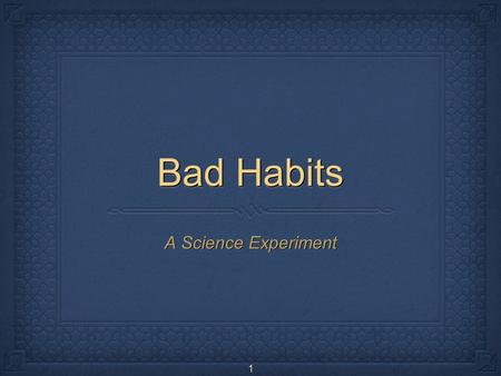 1 Bad Habits A Science Experiment. 2 Needed Items An old audiocassette tape A volunteer!
