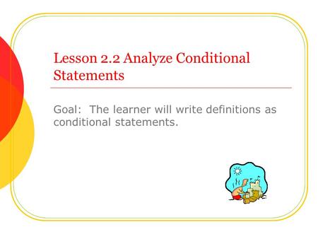 Lesson 2.2 Analyze Conditional Statements Goal: The learner will write definitions as conditional statements.