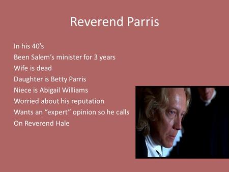 Reverend Parris In his 40’s Been Salem’s minister for 3 years Wife is dead Daughter is Betty Parris Niece is Abigail Williams Worried about his reputation.