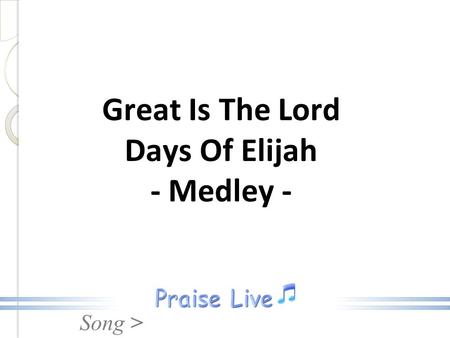 Song > Great Is The Lord Days Of Elijah - Medley -