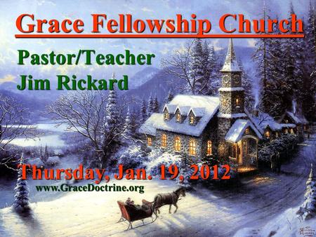 Grace Fellowship Church Pastor/Teacher Jim Rickard www.GraceDoctrine.org Thursday, Jan. 19, 2012.