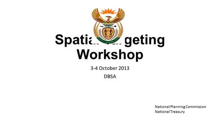 Spatial Targeting Workshop 3-4 October 2013 DBSA National Planning Commission National Treasury.
