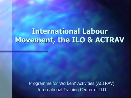 International Labour Movement, the ILO & ACTRAV Programme for Workers’ Activities (ACTRAV) International Training Center of ILO.