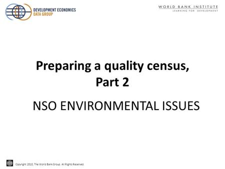 Copyright 2010, The World Bank Group. All Rights Reserved. Preparing a quality census, Part 2 NSO ENVIRONMENTAL ISSUES.