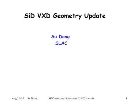 Aug/16/05 Su DongSiD Vertexing: Snowmass 05 SiD trk+vtx1 SiD VXD Geometry Update Su Dong SLAC.
