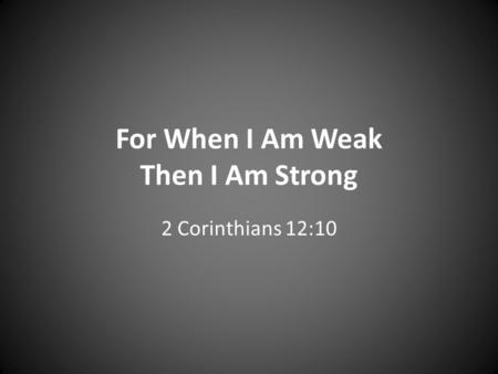 For When I Am Weak Then I Am Strong