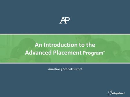 Armstrong School District An Introduction to the Advanced Placement Program ®