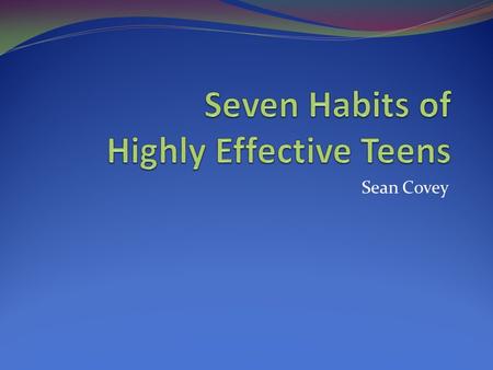 Sean Covey. 7 Habits of Highly Effective Teens can help you: Get control of your life Improve your relationship with your friends Make smarter decisions.