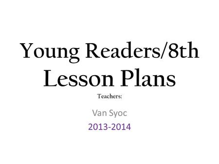 Young Readers/8th Lesson Plans Teachers: Van Syoc 2013-2014.