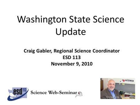 Washington State Science Update Craig Gabler, Regional Science Coordinator ESD 113 November 9, 2010 Science Web-Seminar.