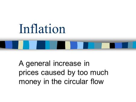 Inflation A general increase in prices caused by too much money in the circular flow.