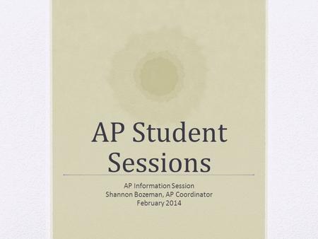 AP Student Sessions AP Information Session Shannon Bozeman, AP Coordinator February 2014.