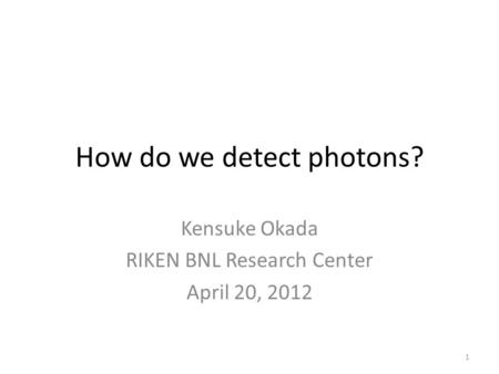 How do we detect photons? Kensuke Okada RIKEN BNL Research Center April 20, 2012 1.