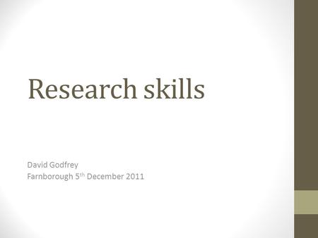 Research skills David Godfrey Farnborough 5 th December 2011.
