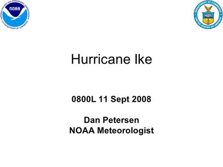 Hurricane Ike 0800L 11 Sept 2008 Dan Petersen NOAA Meteorologist.