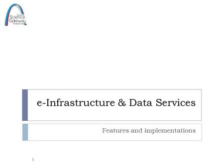 E-Infrastructure & Data Services Features and implementations 1.