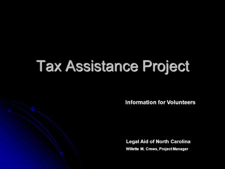 Tax Assistance Project Information for Volunteers Legal Aid of North Carolina Willette M. Crews, Project Manager.