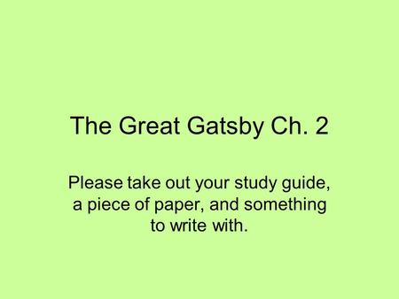 The Great Gatsby Ch. 2 Please take out your study guide, a piece of paper, and something to write with.
