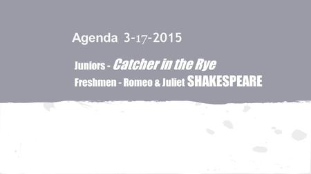 Agenda 3- 17 -2015 Juniors - Catcher in the Rye Freshmen - Romeo & Juliet SHAKESPEARE.