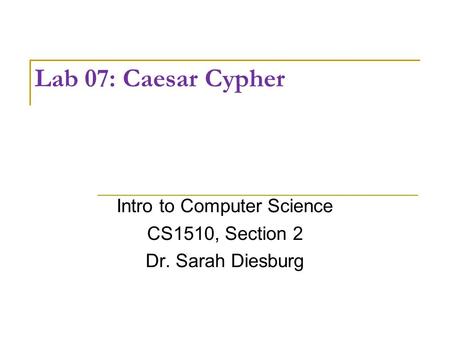 Lab 07: Caesar Cypher Intro to Computer Science CS1510, Section 2 Dr. Sarah Diesburg.