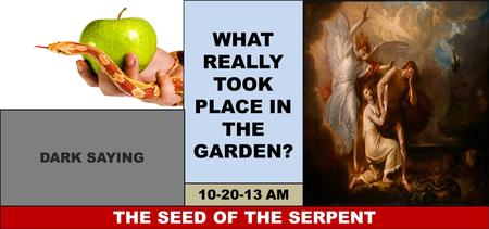 WHAT REALLY TOOK PLACE IN THE GARDEN? THE SEED OF THE SERPENT 10-20-13 AM DARK SAYING.