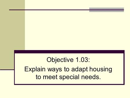 Objective 1.03: Explain ways to adapt housing to meet special needs.