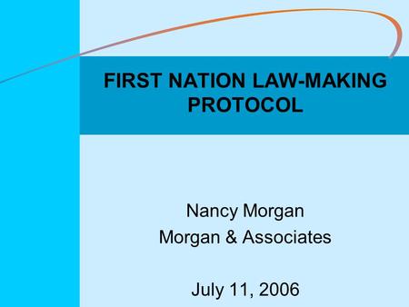 FIRST NATION LAW-MAKING PROTOCOL Nancy Morgan Morgan & Associates July 11, 2006.