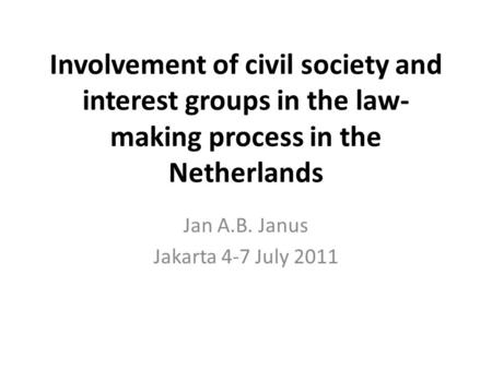 Involvement of civil society and interest groups in the law- making process in the Netherlands Jan A.B. Janus Jakarta 4-7 July 2011.