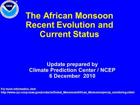 The African Monsoon Recent Evolution and Current Status Update prepared by Climate Prediction Center / NCEP 6 December 2010 For more information, visit: