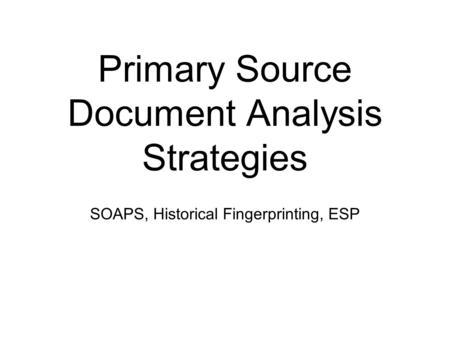 Primary Source Document Analysis Strategies SOAPS, Historical Fingerprinting, ESP.