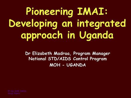 Pioneering IMAI: Developing an integrated approach in Uganda Dr Elizabeth Madraa, Program Manager National STD/AIDS Control Program MOH - UGANDA 5 th Dec.