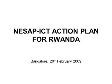 NESAP-ICT ACTION PLAN FOR RWANDA Bangalore, 20 th February 2009.