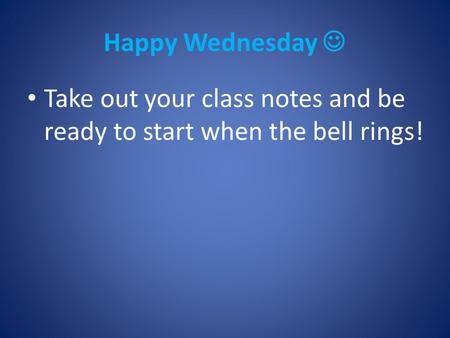 Happy Wednesday Take out your class notes and be ready to start when the bell rings!