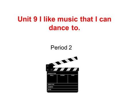 Unit 9 I like music that I can dance to. Period 2.
