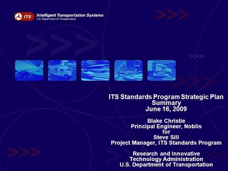 ITS Standards Program Strategic Plan Summary June 16, 2009 Blake Christie Principal Engineer, Noblis for Steve Sill Project Manager, ITS Standards Program.