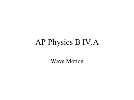 AP Physics B IV.A Wave Motion. Two features common to all waves mechanical waves A wave is a traveling disturbance A wave carries energy from place to.
