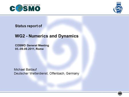 Status report of WG2 - Numerics and Dynamics COSMO General Meeting 05.-09.09.2011, Rome Michael Baldauf Deutscher Wetterdienst, Offenbach, Germany.