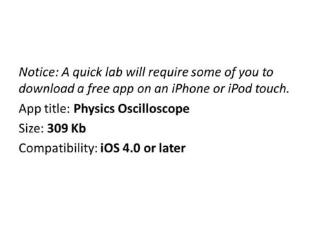 Notice: A quick lab will require some of you to download a free app on an iPhone or iPod touch. App title: Physics Oscilloscope Size: 309 Kb Compatibility: