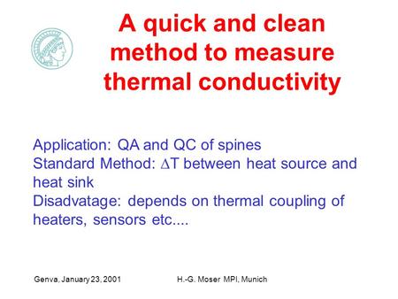 Genva, January 23, 2001H.-G. Moser MPI, Munich A quick and clean method to measure thermal conductivity Application: QA and QC of spines Standard Method: