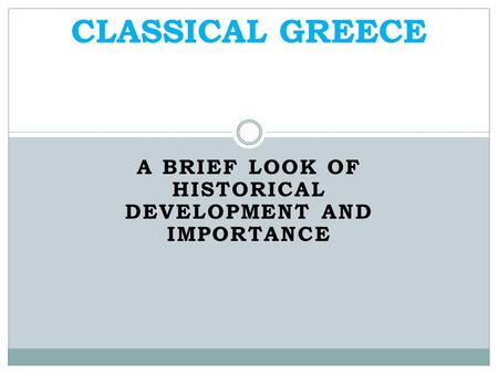 A BRIEF LOOK OF HISTORICAL DEVELOPMENT AND IMPORTANCE CLASSICAL GREECE.
