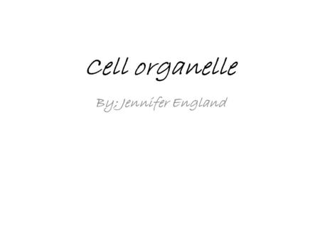 Cell organelle By; Jennifer England. A cell is like a house.