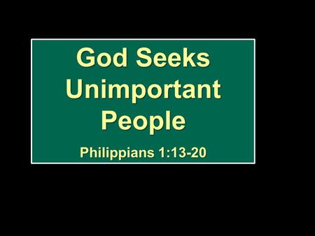 God Seeks Unimportant People Philippians 1:13-20 God Seeks Unimportant People Philippians 1:13-20.
