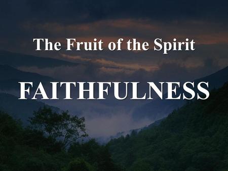 The Fruit of the Spirit FAITHFULNESS. Galatians 5:22-23 But the fruit of the Spirit is love, joy, peace, patience, kindness, goodness, faithfulness, gentleness,