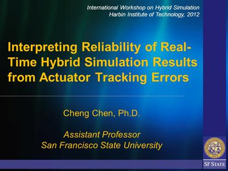 Cheng Chen, Ph.D. Assistant Professor San Francisco State University Interpreting Reliability of Real- Time Hybrid Simulation Results from Actuator Tracking.