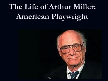The Life of Arthur Miller: American Playwright. Family Life Born in October 17, 1915 in New York City Born in October 17, 1915 in New York City Grew up.