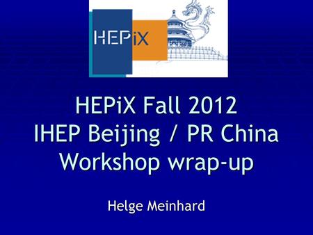 HEPiX Fall 2012 IHEP Beijing / PR China Workshop wrap-up Helge Meinhard.
